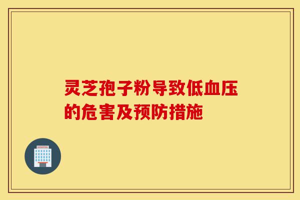 灵芝孢子粉导致低血压的危害及预防措施-第1张图片-灵芝之家