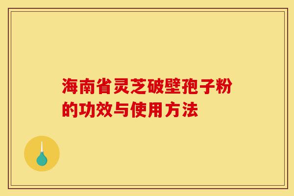 海南省灵芝破壁孢子粉的功效与使用方法-第1张图片-灵芝之家 海南省灵芝破壁孢子粉的功效与使用方法-第1张图片-灵芝之家