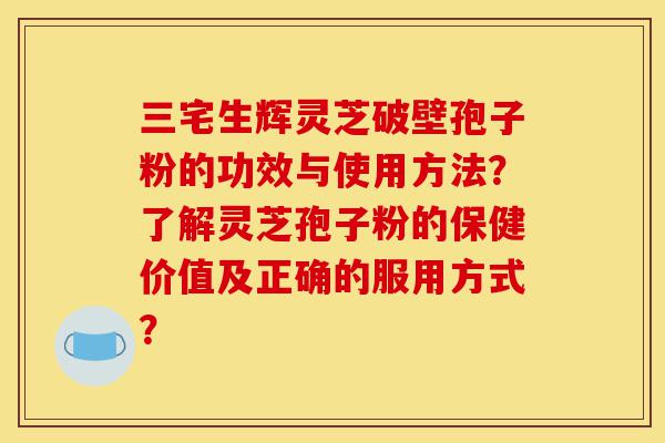 三宅生辉灵芝破壁孢子粉的功效与使用方法?了解灵芝孢子粉的保健价值及正确的服用方式?-第1张图片-灵芝之家 三宅生辉灵芝破壁孢子粉的功效与使用方法?了解灵芝孢子粉的保健价值及正确的服用方式?-第1张图片-灵芝之家
