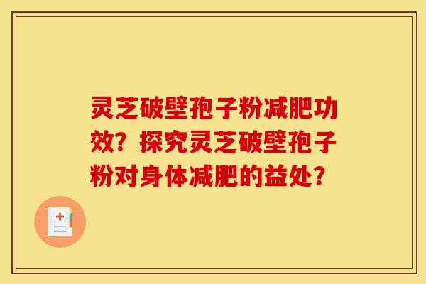 灵芝破壁孢子粉减肥功效?探究灵芝破壁孢子粉对身体减肥的益处?-第1张图片-灵芝之家 灵芝破壁孢子粉减肥功效?探究灵芝破壁孢子粉对身体减肥的益处?-第1张图片-灵芝之家