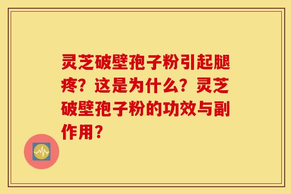 灵芝破壁孢子粉引起腿疼?这是为什么?灵芝破壁孢子粉的功效与副作用?-第1张图片-灵芝之家 灵芝破壁孢子粉引起腿疼?这是为什么?灵芝破壁孢子粉的功效与副作用?-第1张图片-灵芝之家