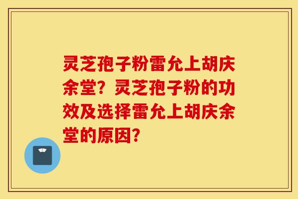 灵芝孢子粉雷允上胡庆余堂?灵芝孢子粉的功效及选择雷允上胡庆余堂的原因?-第1张图片-灵芝之家 灵芝孢子粉雷允上胡庆余堂?灵芝孢子粉的功效及选择雷允上胡庆余堂的原因?-第1张图片-灵芝之家