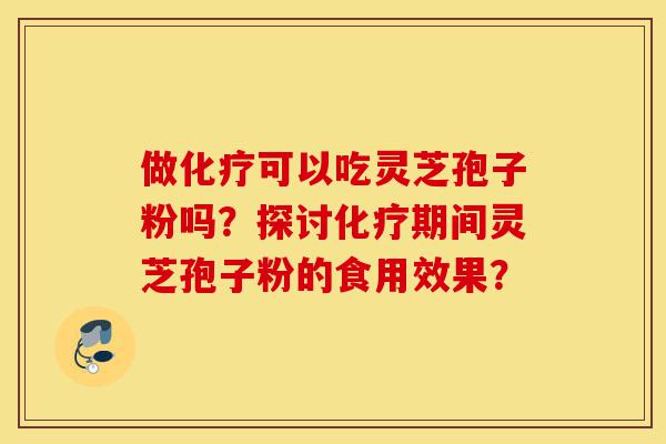 做化疗可以吃灵芝孢子粉吗?探讨化疗期间灵芝孢子粉的食用效果?-第1张图片-灵芝之家 做化疗可以吃灵芝孢子粉吗?探讨化疗期间灵芝孢子粉的食用效果?-第1张图片-灵芝之家