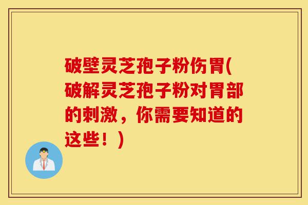 破壁灵芝孢子粉伤胃(破解灵芝孢子粉对胃部的刺激,你需要知道的这些!)-第1张图片-灵芝之家 破壁灵芝孢子粉伤胃(破解灵芝孢子粉对胃部的刺激,你需要知道的这些!)-第1张图片-灵芝之家