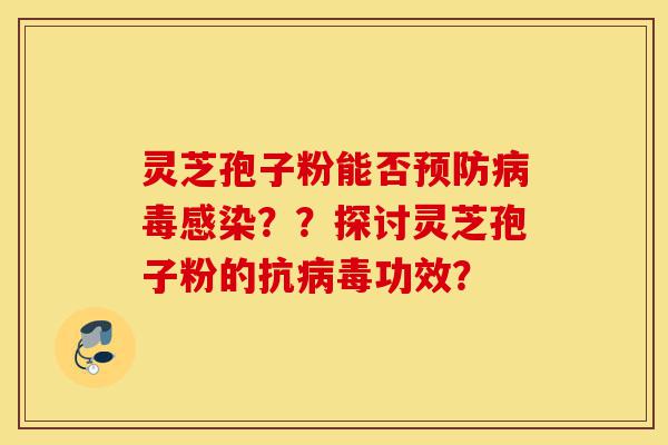 灵芝孢子粉能否预防病毒感染??探讨灵芝孢子粉的抗病毒功效?-第1张图片-灵芝之家 灵芝孢子粉能否预防病毒感染??探讨灵芝孢子粉的抗病毒功效?-第1张图片-灵芝之家