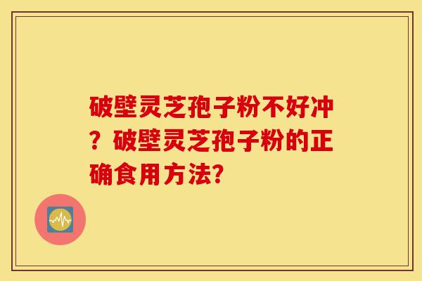 破壁灵芝孢子粉不好冲?破壁灵芝孢子粉的正确食用方法?-第1张图片-灵芝之家 破壁灵芝孢子粉不好冲?破壁灵芝孢子粉的正确食用方法?-第1张图片-灵芝之家