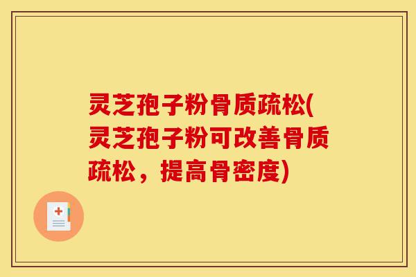 灵芝孢子粉骨质疏松(灵芝孢子粉可改善骨质疏松，提高骨密度)-第1张图片-灵芝之家