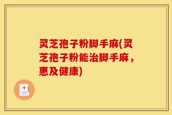 灵芝孢子粉脚手麻(灵芝孢子粉能治脚手麻,惠及健康)-第1张图片-灵芝之家 灵芝孢子粉脚手麻(灵芝孢子粉能治脚手麻,惠及健康)-第1张图片-灵芝之家