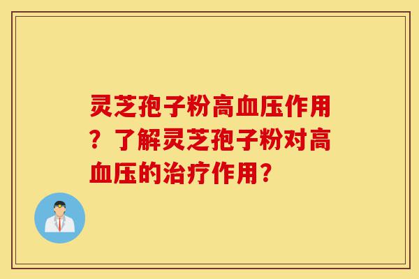 灵芝孢子粉高血压作用?了解灵芝孢子粉对高血压的治疗作用?-第1张图片-灵芝之家 灵芝孢子粉高血压作用?了解灵芝孢子粉对高血压的治疗作用?-第1张图片-灵芝之家