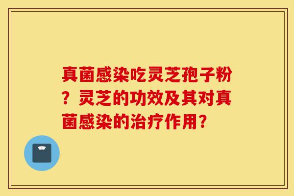 真菌感染吃灵芝孢子粉？灵芝的功效及其对真菌感染的治疗作用？-第1张图片-灵芝之家