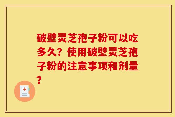 破壁灵芝孢子粉可以吃多久?使用破壁灵芝孢子粉的注意事项和剂量?-第1张图片-灵芝之家 破壁灵芝孢子粉可以吃多久?使用破壁灵芝孢子粉的注意事项和剂量?-第1张图片-灵芝之家