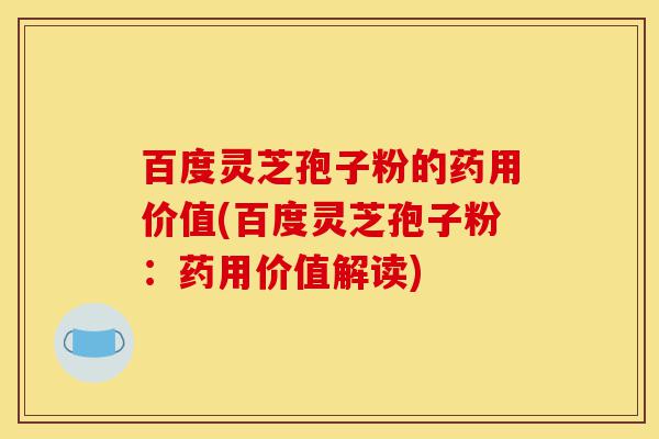 百度灵芝孢子粉的药用价值(百度灵芝孢子粉:药用价值解读)-第1张图片-灵芝之家 百度灵芝孢子粉的药用价值(百度灵芝孢子粉:药用价值解读)-第1张图片-灵芝之家