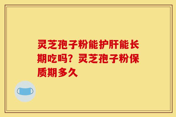 灵芝孢子粉能护肝能长期吃吗?灵芝孢子粉保质期多久-第1张图片-灵芝之家 灵芝孢子粉能护肝能长期吃吗?灵芝孢子粉保质期多久-第1张图片-灵芝之家