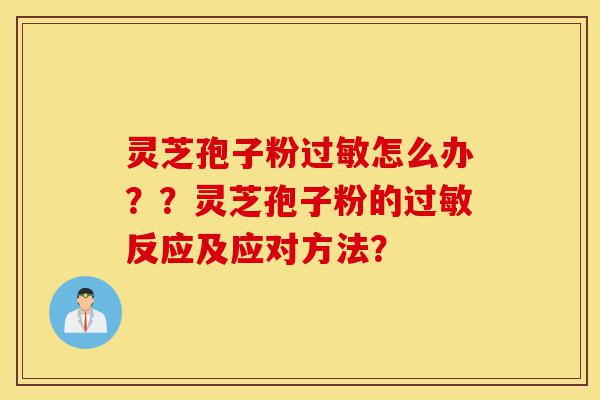 灵芝孢子粉过敏怎么办??灵芝孢子粉的过敏反应及应对方法?-第1张图片-灵芝之家 灵芝孢子粉过敏怎么办??灵芝孢子粉的过敏反应及应对方法?-第1张图片-灵芝之家