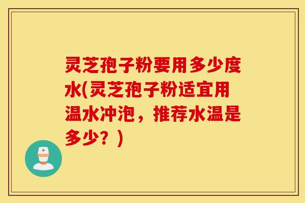 灵芝孢子粉要用多少度水(灵芝孢子粉适宜用温水冲泡,推荐水温是多少?)-第1张图片-灵芝之家 灵芝孢子粉要用多少度水(灵芝孢子粉适宜用温水冲泡,推荐水温是多少?)-第1张图片-灵芝之家
