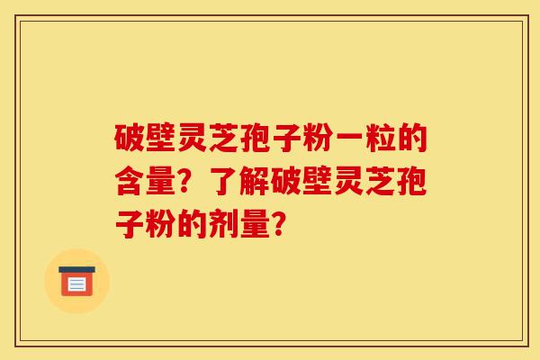 破壁灵芝孢子粉一粒的含量?了解破壁灵芝孢子粉的剂量?-第1张图片-灵芝之家 破壁灵芝孢子粉一粒的含量?了解破壁灵芝孢子粉的剂量?-第1张图片-灵芝之家