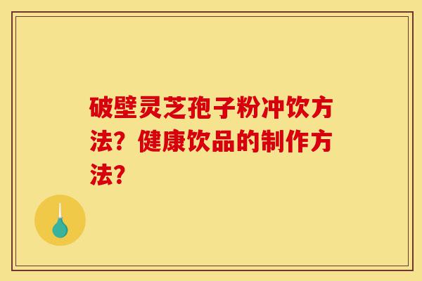 破壁灵芝孢子粉冲饮方法?健康饮品的制作方法?-第1张图片-灵芝之家 破壁灵芝孢子粉冲饮方法?健康饮品的制作方法?-第1张图片-灵芝之家