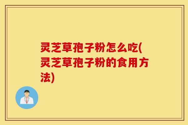 灵芝草孢子粉怎么吃(灵芝草孢子粉的食用方法)-第1张图片-灵芝之家 灵芝草孢子粉怎么吃(灵芝草孢子粉的食用方法)-第1张图片-灵芝之家