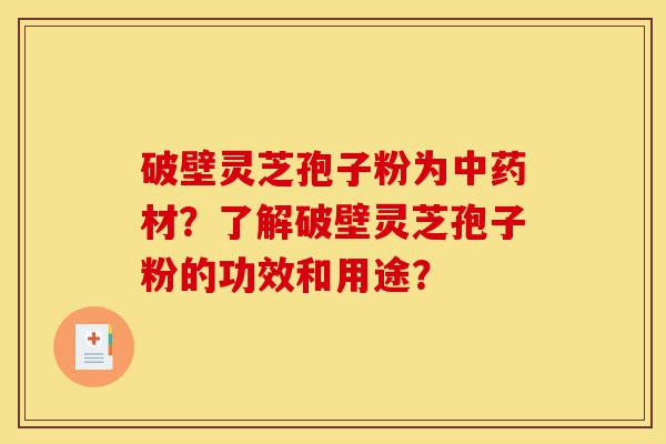 破壁灵芝孢子粉为中药材?了解破壁灵芝孢子粉的功效和用途?-第1张图片-灵芝之家 破壁灵芝孢子粉为中药材?了解破壁灵芝孢子粉的功效和用途?-第1张图片-灵芝之家