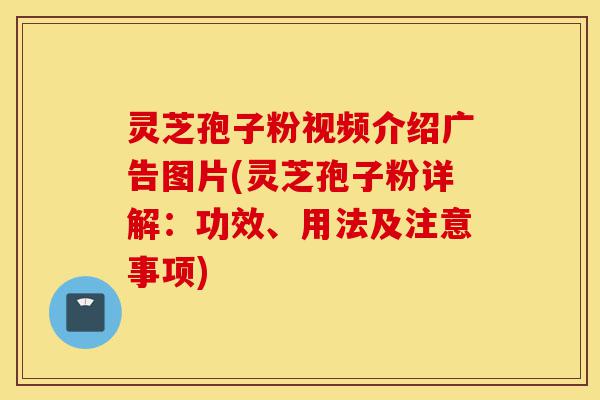 灵芝孢子粉视频介绍广告图片(灵芝孢子粉详解:功效、用法及注意事项)-第1张图片-灵芝之家 灵芝孢子粉视频介绍广告图片(灵芝孢子粉详解:功效、用法及注意事项)-第1张图片-灵芝之家