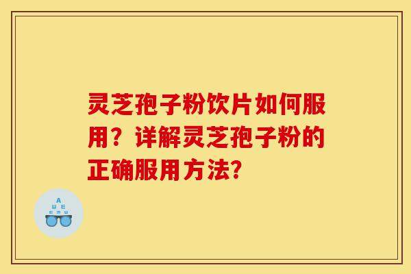 灵芝孢子粉饮片如何服用?详解灵芝孢子粉的正确服用方法?-第1张图片-灵芝之家 灵芝孢子粉饮片如何服用?详解灵芝孢子粉的正确服用方法?-第1张图片-灵芝之家