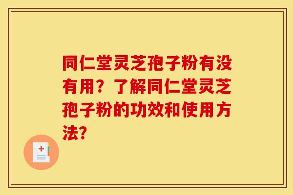 同仁堂灵芝孢子粉有没有用？了解同仁堂灵芝孢子粉的功效和使用方法？-第1张图片-灵芝之家