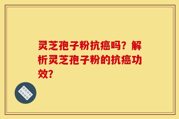 灵芝孢子粉抗癌吗?解析灵芝孢子粉的抗癌功效?-第1张图片-灵芝之家 灵芝孢子粉抗癌吗?解析灵芝孢子粉的抗癌功效?-第1张图片-灵芝之家