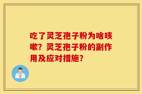 吃了灵芝孢子粉为啥咳嗽？灵芝孢子粉的副作用及应对措施？-第1张图片-灵芝之家