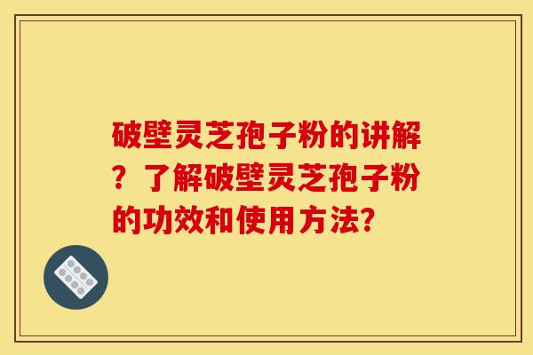 破壁灵芝孢子粉的讲解?了解破壁灵芝孢子粉的功效和使用方法?-第1张图片-灵芝之家 破壁灵芝孢子粉的讲解?了解破壁灵芝孢子粉的功效和使用方法?-第1张图片-灵芝之家