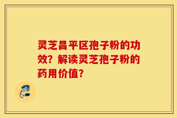 灵芝昌平区孢子粉的功效?解读灵芝孢子粉的药用价值?-第1张图片-灵芝之家 灵芝昌平区孢子粉的功效?解读灵芝孢子粉的药用价值?-第1张图片-灵芝之家