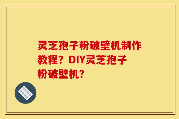 灵芝孢子粉破壁机制作教程？DIY灵芝孢子粉破壁机？-第1张图片-灵芝之家