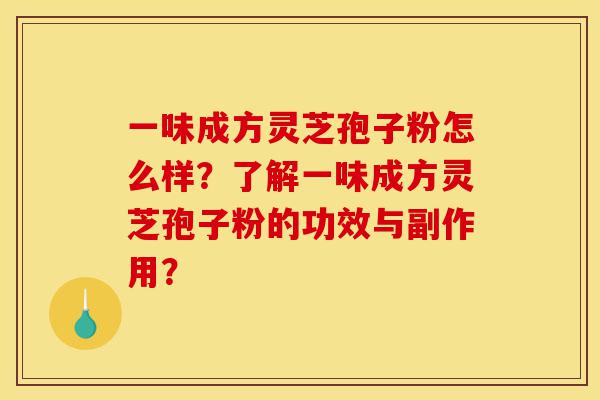 一味成方灵芝孢子粉怎么样?了解一味成方灵芝孢子粉的功效与副作用?-第1张图片-灵芝之家 一味成方灵芝孢子粉怎么样?了解一味成方灵芝孢子粉的功效与副作用?-第1张图片-灵芝之家