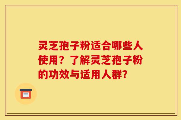 灵芝孢子粉适合哪些人使用?了解灵芝孢子粉的功效与适用人群?-第1张图片-灵芝之家 灵芝孢子粉适合哪些人使用?了解灵芝孢子粉的功效与适用人群?-第1张图片-灵芝之家