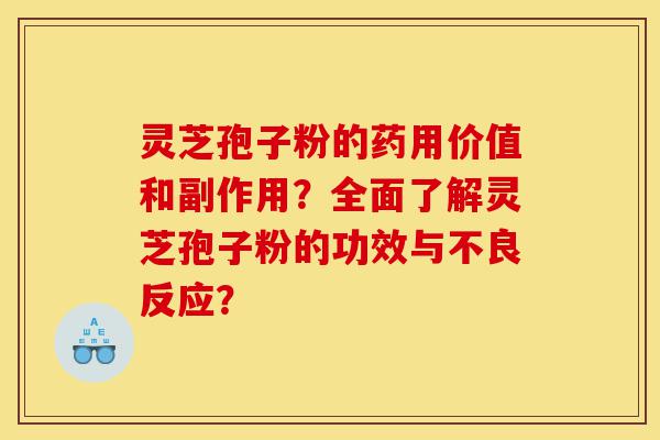 灵芝孢子粉的药用价值和副作用？全面了解灵芝孢子粉的功效与不良反应？-第1张图片-灵芝之家