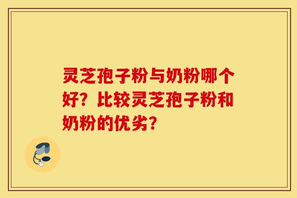 灵芝孢子粉与奶粉哪个好?比较灵芝孢子粉和奶粉的优劣?-第1张图片-灵芝之家 灵芝孢子粉与奶粉哪个好?比较灵芝孢子粉和奶粉的优劣?-第1张图片-灵芝之家