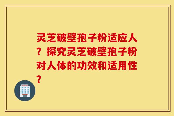 灵芝破壁孢子粉适应人?探究灵芝破壁孢子粉对人体的功效和适用性?-第1张图片-灵芝之家 灵芝破壁孢子粉适应人?探究灵芝破壁孢子粉对人体的功效和适用性?-第1张图片-灵芝之家