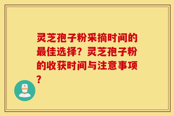 灵芝孢子粉采摘时间的最佳选择?灵芝孢子粉的收获时间与注意事项?-第1张图片-灵芝之家 灵芝孢子粉采摘时间的最佳选择?灵芝孢子粉的收获时间与注意事项?-第1张图片-灵芝之家