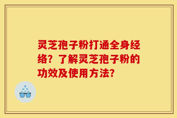 灵芝孢子粉打通全身经络?了解灵芝孢子粉的功效及使用方法?-第1张图片-灵芝之家 灵芝孢子粉打通全身经络?了解灵芝孢子粉的功效及使用方法?-第1张图片-灵芝之家