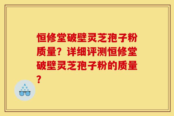 恒修堂破壁灵芝孢子粉质量?详细评测恒修堂破壁灵芝孢子粉的质量?-第1张图片-灵芝之家 恒修堂破壁灵芝孢子粉质量?详细评测恒修堂破壁灵芝孢子粉的质量?-第1张图片-灵芝之家