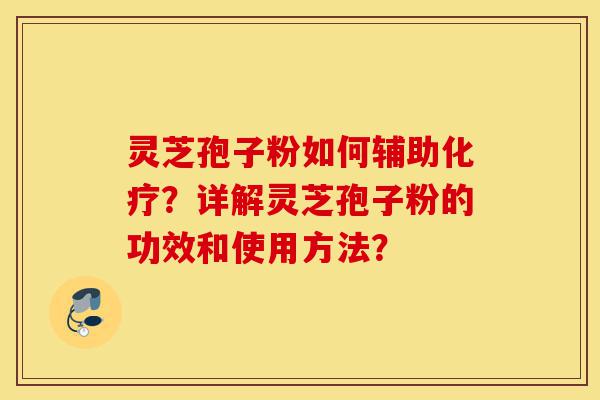 灵芝孢子粉如何辅助化疗?详解灵芝孢子粉的功效和使用方法?-第1张图片-灵芝之家 灵芝孢子粉如何辅助化疗?详解灵芝孢子粉的功效和使用方法?-第1张图片-灵芝之家