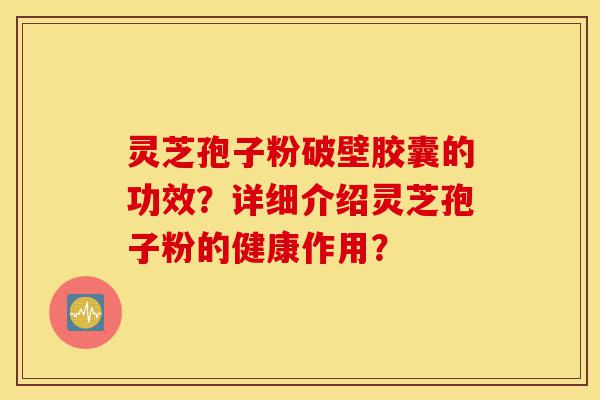 灵芝孢子粉破壁胶囊的功效?详细介绍灵芝孢子粉的健康作用?-第1张图片-灵芝之家 灵芝孢子粉破壁胶囊的功效?详细介绍灵芝孢子粉的健康作用?-第1张图片-灵芝之家