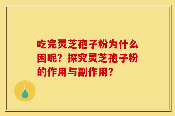 吃完灵芝孢子粉为什么困呢?探究灵芝孢子粉的作用与副作用?-第1张图片-灵芝之家 吃完灵芝孢子粉为什么困呢?探究灵芝孢子粉的作用与副作用?-第1张图片-灵芝之家