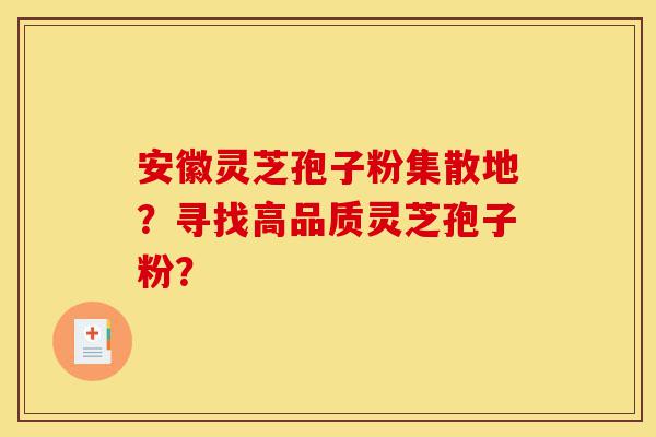 安徽灵芝孢子粉集散地?寻找高品质灵芝孢子粉?-第1张图片-灵芝之家 安徽灵芝孢子粉集散地?寻找高品质灵芝孢子粉?-第1张图片-灵芝之家