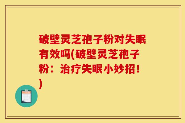 破壁灵芝孢子粉对失眠有效吗(破壁灵芝孢子粉:治疗失眠小妙招!)-第1张图片-灵芝之家 破壁灵芝孢子粉对失眠有效吗(破壁灵芝孢子粉:治疗失眠小妙招!)-第1张图片-灵芝之家