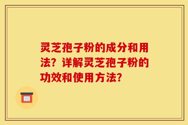 灵芝孢子粉的成分和用法?详解灵芝孢子粉的功效和使用方法?-第1张图片-灵芝之家 灵芝孢子粉的成分和用法?详解灵芝孢子粉的功效和使用方法?-第1张图片-灵芝之家