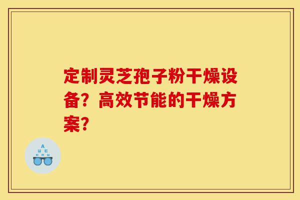 定制灵芝孢子粉干燥设备?高效节能的干燥方案?-第1张图片-灵芝之家 定制灵芝孢子粉干燥设备?高效节能的干燥方案?-第1张图片-灵芝之家