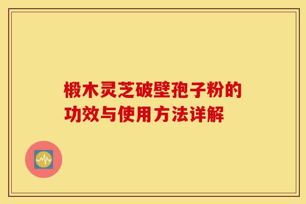 椴木灵芝破壁孢子粉的功效与使用方法详解-第1张图片-灵芝之家 椴木灵芝破壁孢子粉的功效与使用方法详解-第1张图片-灵芝之家