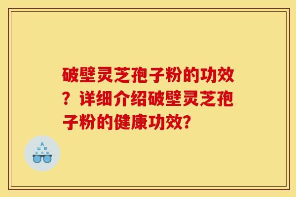 破壁灵芝孢子粉的功效?详细介绍破壁灵芝孢子粉的健康功效?-第1张图片-灵芝之家 破壁灵芝孢子粉的功效?详细介绍破壁灵芝孢子粉的健康功效?-第1张图片-灵芝之家
