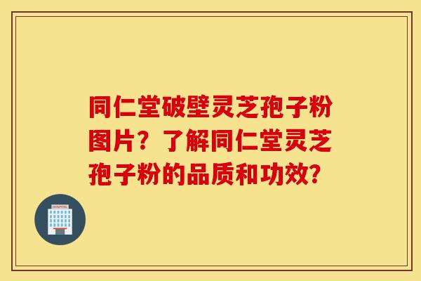 同仁堂破壁灵芝孢子粉图片?了解同仁堂灵芝孢子粉的品质和功效?-第1张图片-灵芝之家 同仁堂破壁灵芝孢子粉图片?了解同仁堂灵芝孢子粉的品质和功效?-第1张图片-灵芝之家