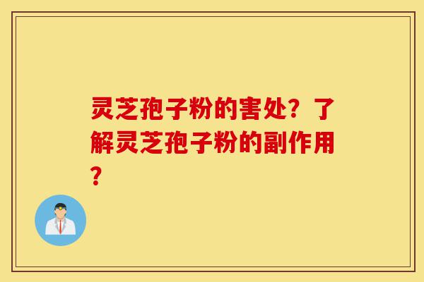 灵芝孢子粉的害处?了解灵芝孢子粉的副作用?-第1张图片-灵芝之家 灵芝孢子粉的害处?了解灵芝孢子粉的副作用?-第1张图片-灵芝之家
